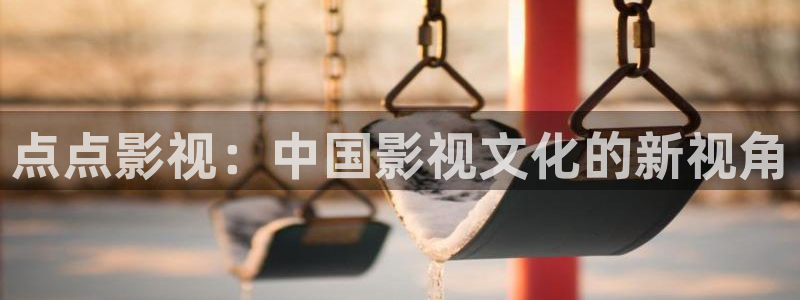 国产51视频：点点影视：中国影视文化的新视角
