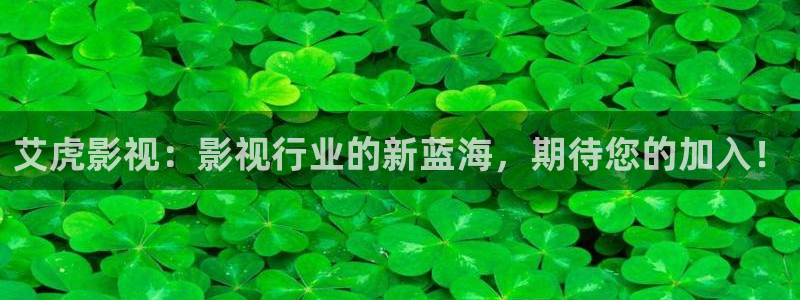 51视频在线色：艾虎影视：影视行业的新蓝海，期待您的加入！