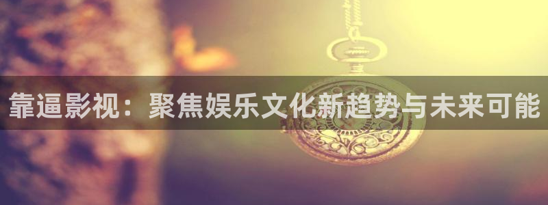 51视屏：靠逼影视：聚焦娱乐文化新趋势与未来可能