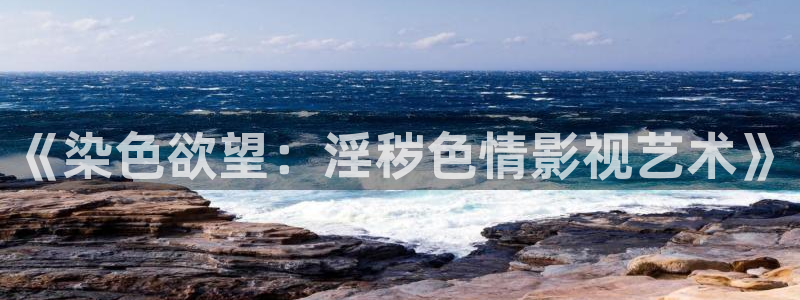 51视频观看免费完整版：《染色欲望：淫秽色情影视艺术》