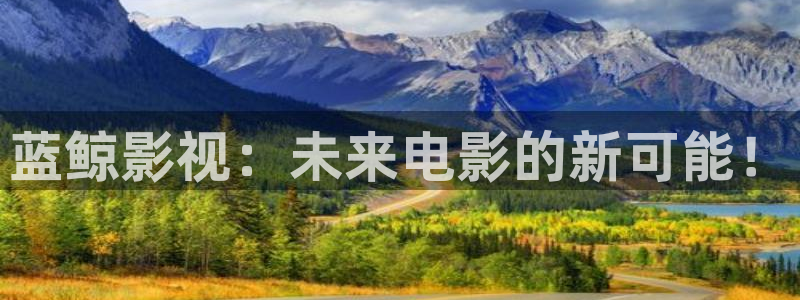 51视频在线免费看：蓝鲸影视：未来电影的新可能！