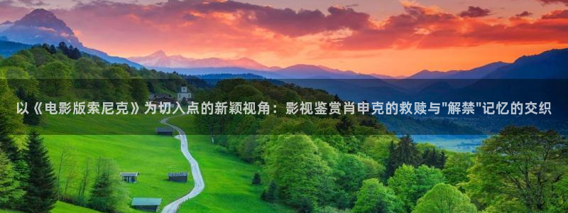 51视频编辑官网：以《电影版索尼克》为切入点的新颖视角：影视鉴赏肖申克的救赎与\