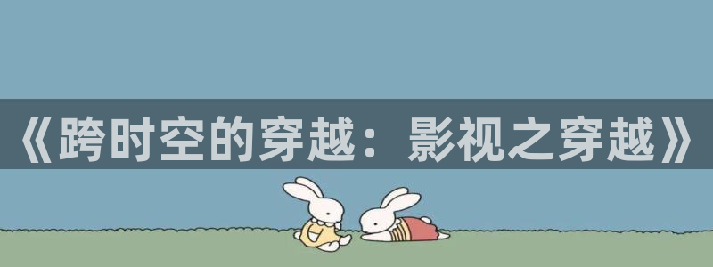免费51视频下载：《跨时空的穿越：影视之穿越》