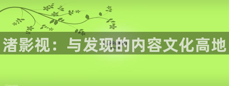 51视频app下载：渚影视：与发现的内容文化高地
