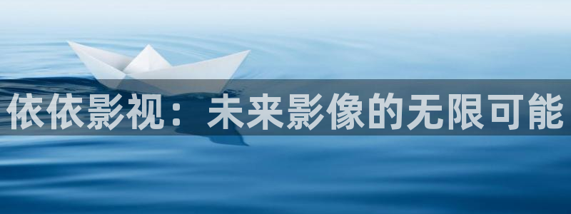 51视频爆料：依依影视：未来影像的无限可能