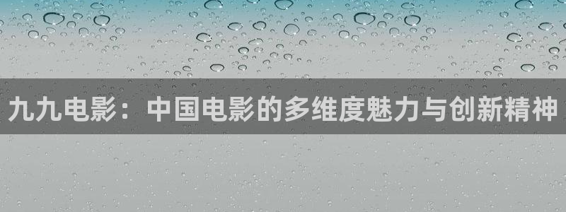 51视频网怎么样：九九电影：中国电影的多维度魅力与创新精神