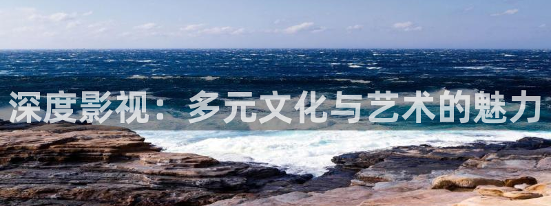 51视频社区：深度影视：多元文化与艺术的魅力