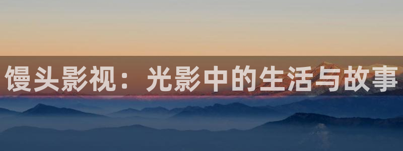 51视频偷拍网站：馒头影视：光影中的生活与故事